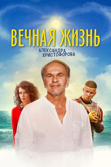 Вечная жизнь Александра Христофорова фильм (2018)