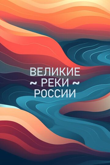 Великие реки России сериал (2022)